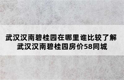 武汉汉南碧桂园在哪里谁比较了解 武汉汉南碧桂园房价58同城